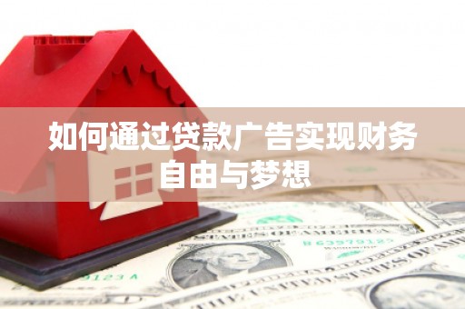 郧西如何通过贷款广告实现财务自由与梦想