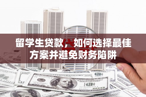 郧西留学生贷款，如何选择最佳方案并避免财务陷阱