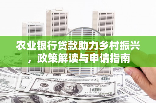 郧西农业银行贷款助力乡村振兴，政策解读与申请指南