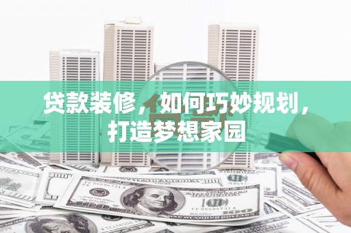 郧西贷款装修，如何巧妙规划，打造梦想家园