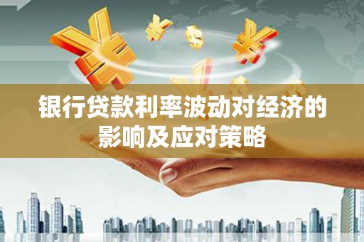 郧西银行贷款利率波动对经济的影响及应对策略