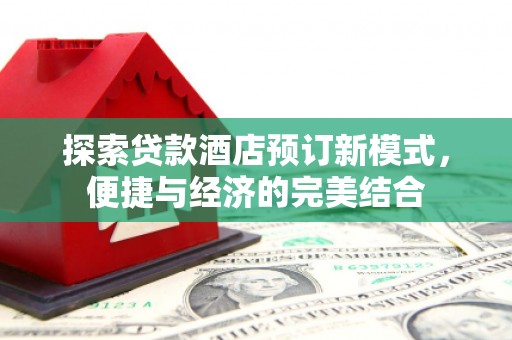 郧西探索贷款酒店预订新模式，便捷与经济的完美结合