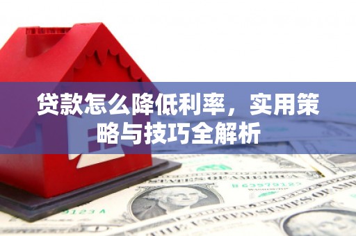 郧西贷款怎么降低利率，实用策略与技巧全解析