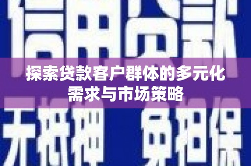 郧西探索贷款客户群体的多元化需求与市场策略