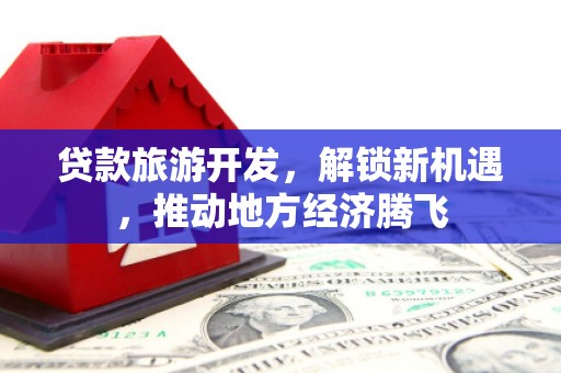 郧西贷款旅游开发，解锁新机遇，推动地方经济腾飞