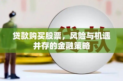 郧西贷款购买股票，风险与机遇并存的金融策略