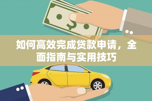 郧西如何高效完成贷款申请，全面指南与实用技巧