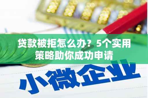 郧西贷款被拒怎么办？5个实用策略助你成功申请