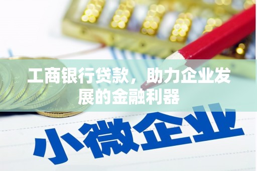 郧西工商银行贷款，助力企业发展的金融利器