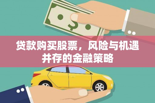 郧西贷款购买股票，风险与机遇并存的金融策略