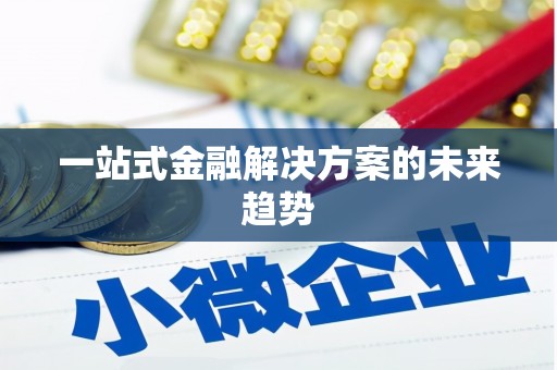 郧西一站式金融解决方案的未来趋势