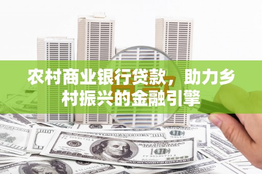 郧西农村商业银行贷款，助力乡村振兴的金融引擎