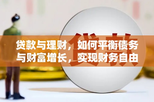 郧西贷款与理财，如何平衡债务与财富增长，实现财务自由