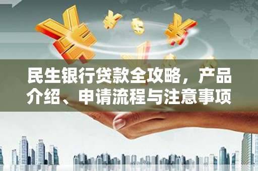 郧西民生银行贷款全攻略，产品介绍、申请流程与注意事项